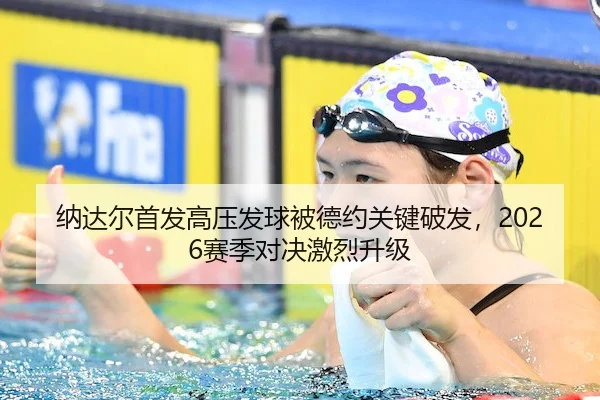 纳达尔首发高压发球被德约关键破发，2026赛季对决激烈升级